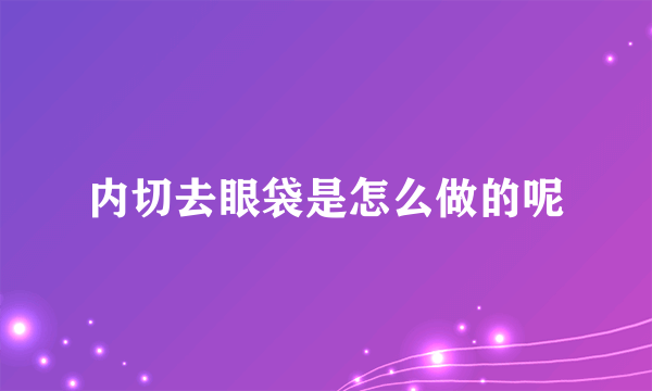 内切去眼袋是怎么做的呢