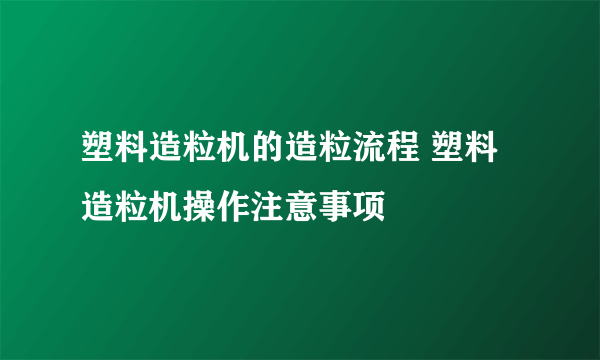 塑料造粒机的造粒流程 塑料造粒机操作注意事项