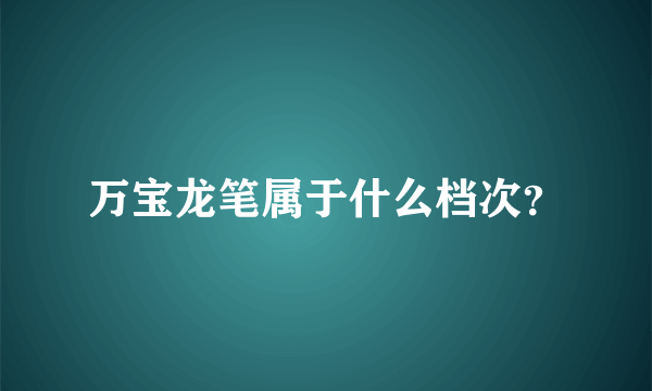 万宝龙笔属于什么档次？