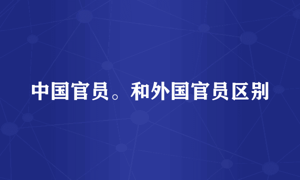 中国官员。和外国官员区别