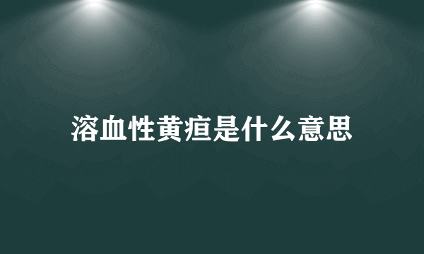 溶血性黄疸是什么意思