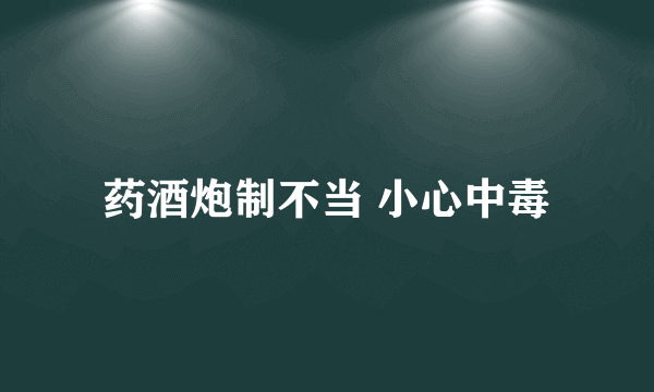 药酒炮制不当 小心中毒