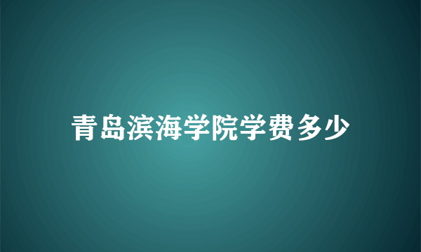 青岛滨海学院学费多少