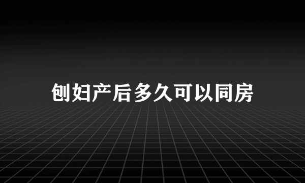 刨妇产后多久可以同房