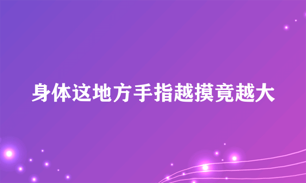 身体这地方手指越摸竟越大