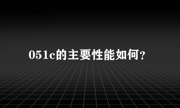 051c的主要性能如何？