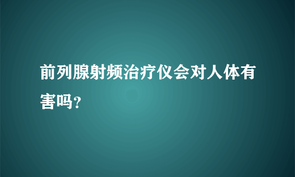 前列腺射频治疗仪会对人体有害吗？