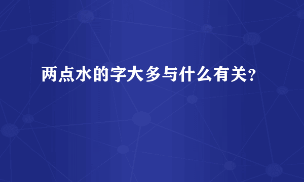 两点水的字大多与什么有关？