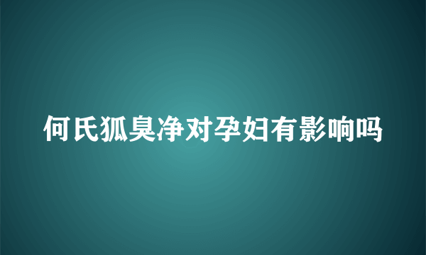 何氏狐臭净对孕妇有影响吗