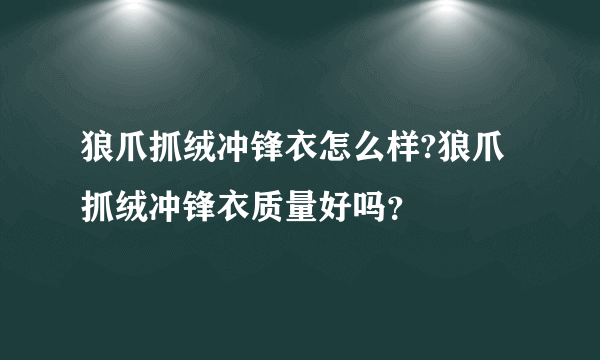 狼爪抓绒冲锋衣怎么样?狼爪抓绒冲锋衣质量好吗？