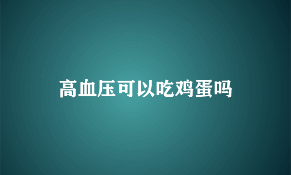 高血压可以吃鸡蛋吗