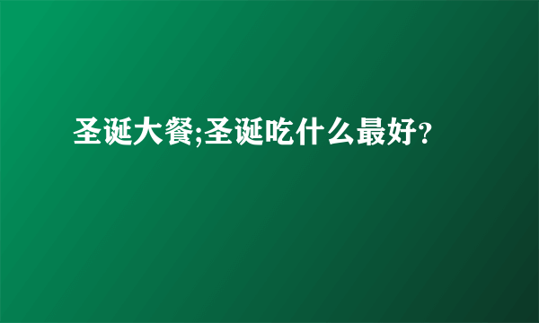 圣诞大餐;圣诞吃什么最好？