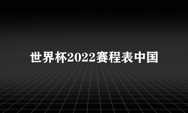 世界杯2022赛程表中国