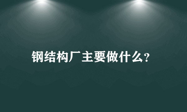 钢结构厂主要做什么？