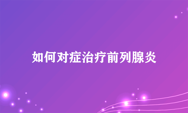 如何对症治疗前列腺炎