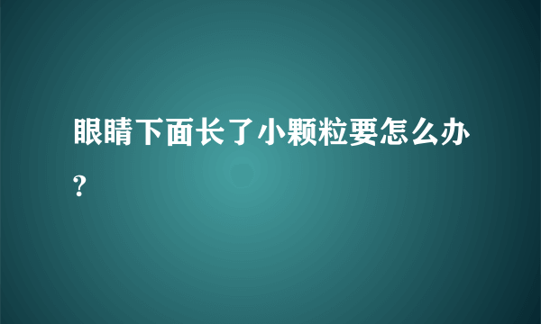 眼睛下面长了小颗粒要怎么办?