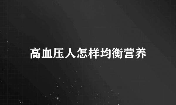 高血压人怎样均衡营养