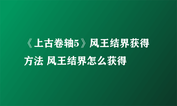 《上古卷轴5》风王结界获得方法 风王结界怎么获得