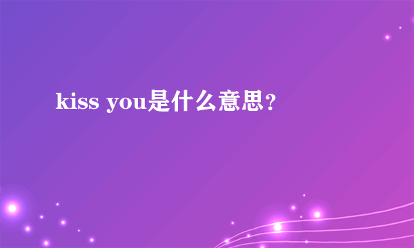 kiss you是什么意思？