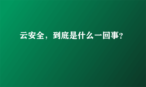 云安全，到底是什么一回事？