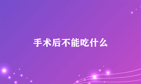 手术后不能吃什么