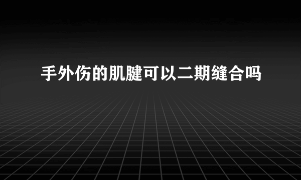 手外伤的肌腱可以二期缝合吗