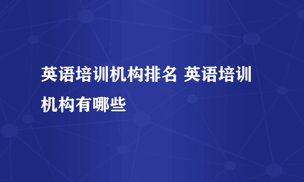 英语培训机构排名 英语培训机构有哪些