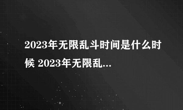 2023年无限乱斗时间是什么时候 2023年无限乱斗回归时间介绍