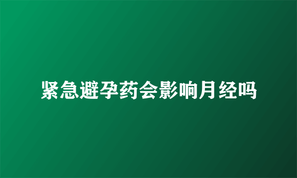 紧急避孕药会影响月经吗