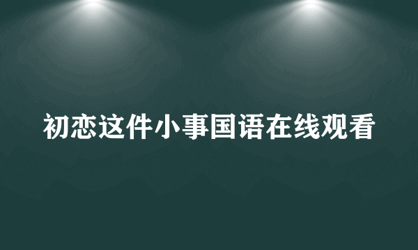 初恋这件小事国语在线观看