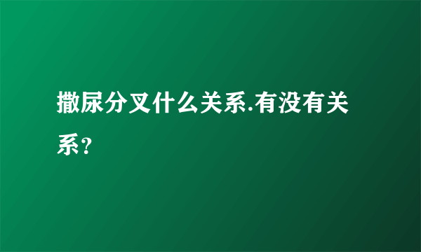 撒尿分叉什么关系.有没有关系？