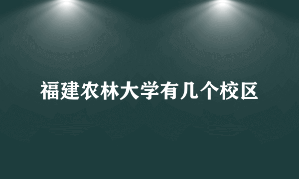 福建农林大学有几个校区