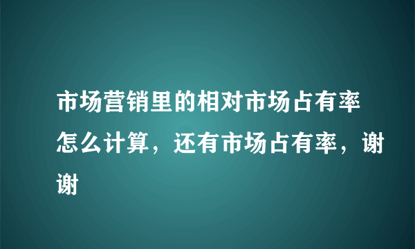 市场营销里的相对市场占有率怎么计算，还有市场占有率，谢谢