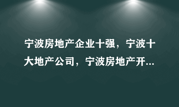 宁波房地产企业十强，宁波十大地产公司，宁波房地产开发商前十(2022)