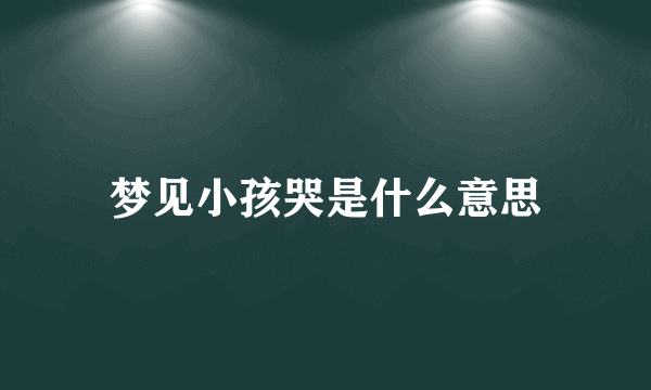 梦见小孩哭是什么意思