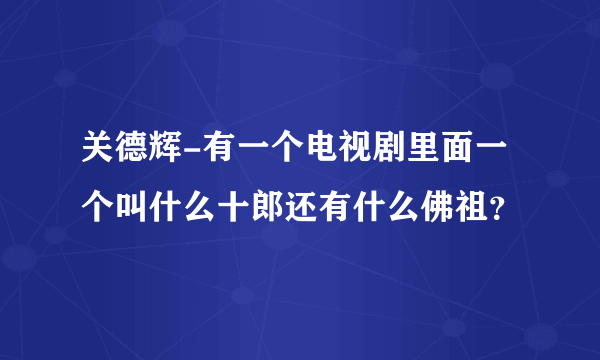 关德辉-有一个电视剧里面一个叫什么十郎还有什么佛祖？