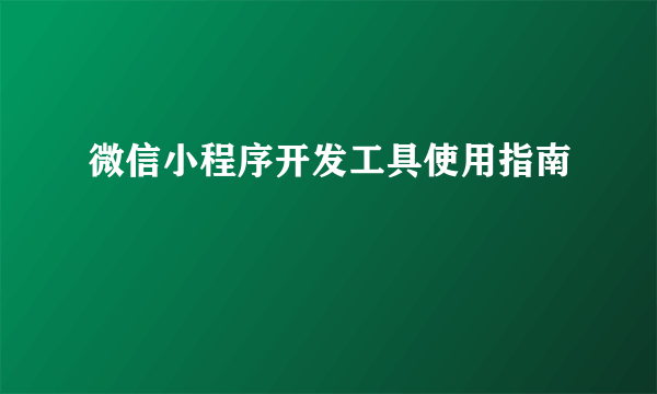 微信小程序开发工具使用指南