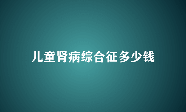 儿童肾病综合征多少钱