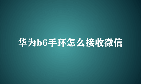 华为b6手环怎么接收微信