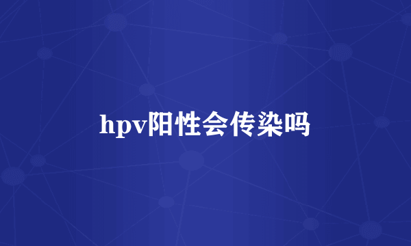 hpv阳性会传染吗