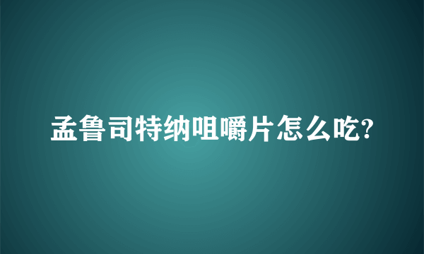 孟鲁司特纳咀嚼片怎么吃?