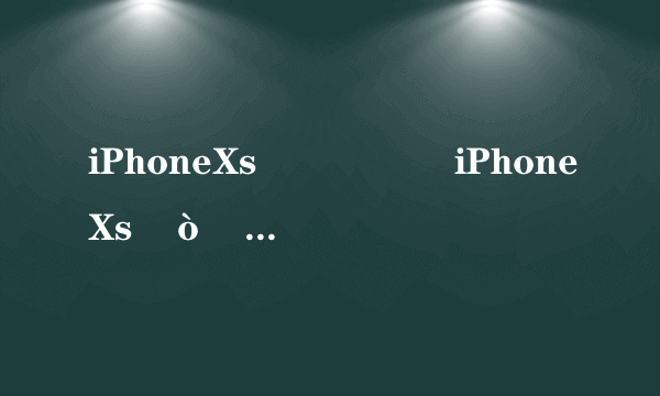 iPhoneXs��ô�� iPhoneXs�ò��� iPhoneXsֵ����ô