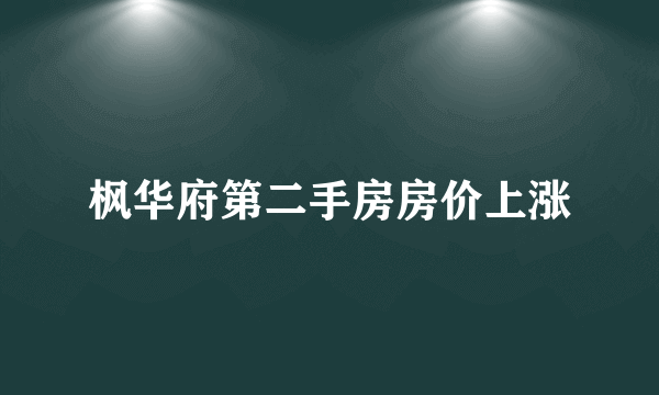 枫华府第二手房房价上涨