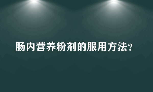 肠内营养粉剂的服用方法？