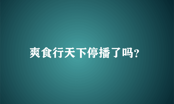 爽食行天下停播了吗？