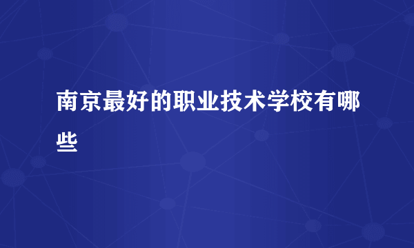 南京最好的职业技术学校有哪些