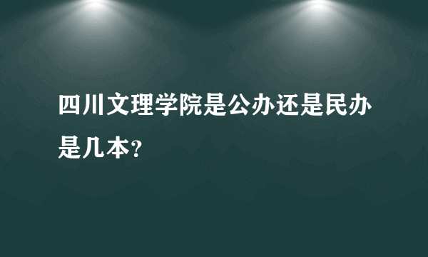 四川文理学院是公办还是民办是几本？