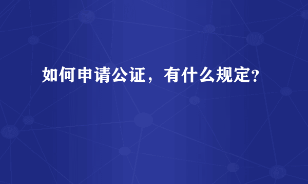 如何申请公证，有什么规定？