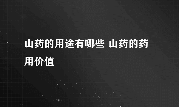 山药的用途有哪些 山药的药用价值