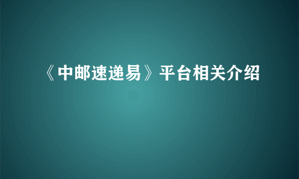 《中邮速递易》平台相关介绍